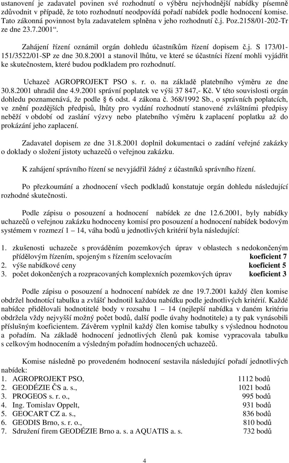 8.2001 a stanovil lhůtu, ve které se účastníci řízení mohli vyjádřit ke skutečnostem, které budou podkladem pro rozhodnutí. Uchazeč AGROPROJEKT PSO s. r. o. na základě platebního výměru ze dne 30.8.2001 uhradil dne 4.