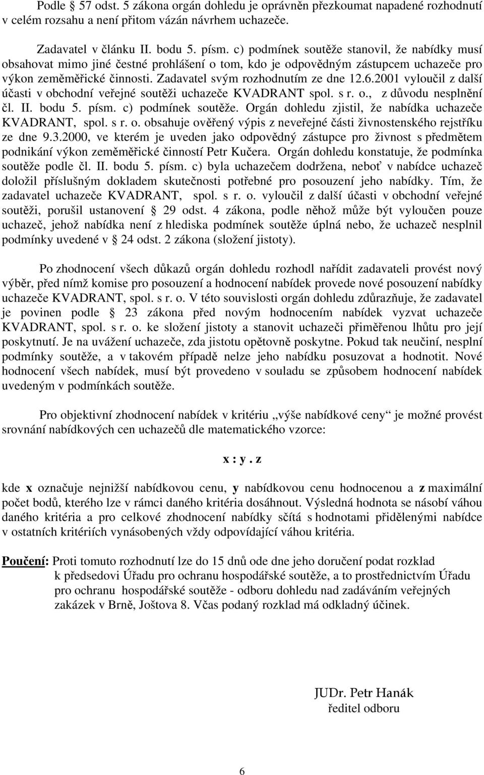 2001 vyloučil z další účasti v obchodní veřejné soutěži uchazeče KVADRANT spol. s r. o., z důvodu nesplnění čl. II. bodu 5. písm. c) podmínek soutěže.