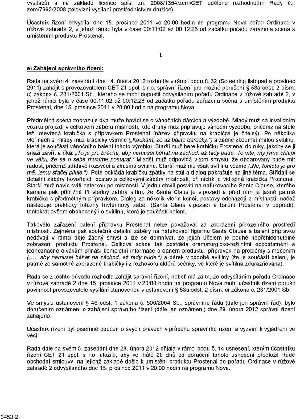 a) Zahájení správního řízení: I. Rada na svém 4. zasedání dne 14. února 2012 rozhodla v rámci bodu č. 32 (Screening listopad a prosinec 2011) zahájit s provozovatelem CET 21 spol. s r.o. správní řízení pro možné porušení 53a odst.