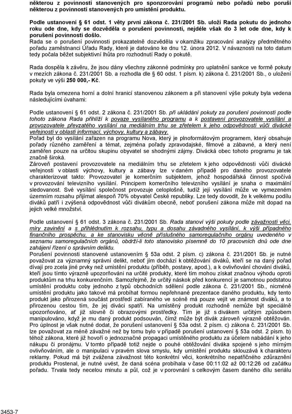 Rada se o porušení povinnosti prokazatelně dozvěděla v okamžiku zpracování analýzy předmětného pořadu zaměstnanci Úřadu Rady, které je datováno ke dnu 12. února 2012.