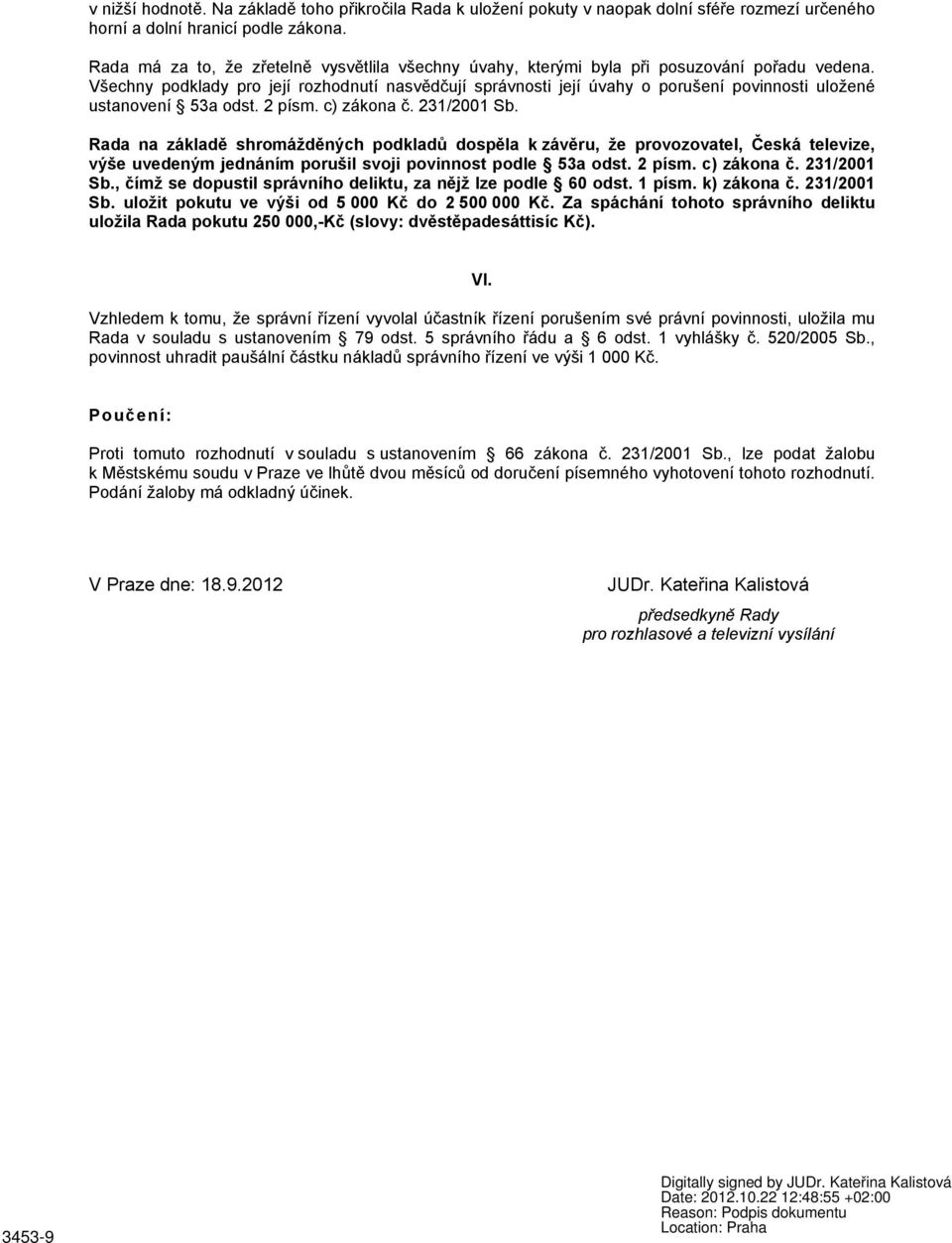 Všechny podklady pro její rozhodnutí nasvědčují správnosti její úvahy o porušení povinnosti uložené ustanovení 53a odst. 2 písm. c) zákona č. 231/2001 Sb.