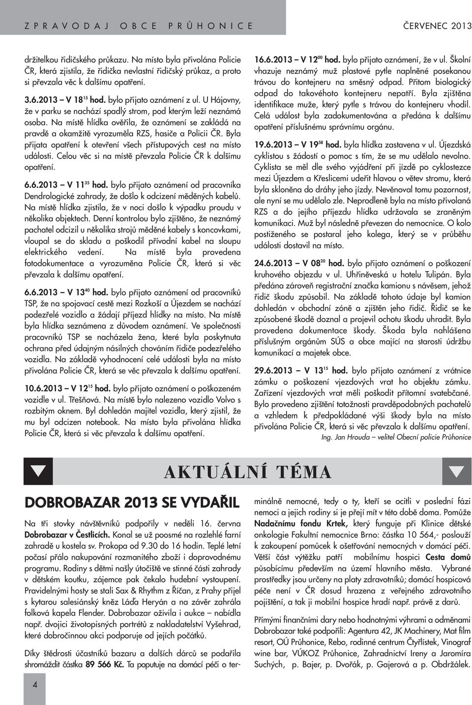 Na místû hlídka ovûfiila, Ïe oznámení se zakládá na pravdû a okamïitû vyrozumûla RZS, hasiãe a Policii âr. Byla pfiijata opatfiení k otevfiení v ech pfiístupov ch cest na místo události.