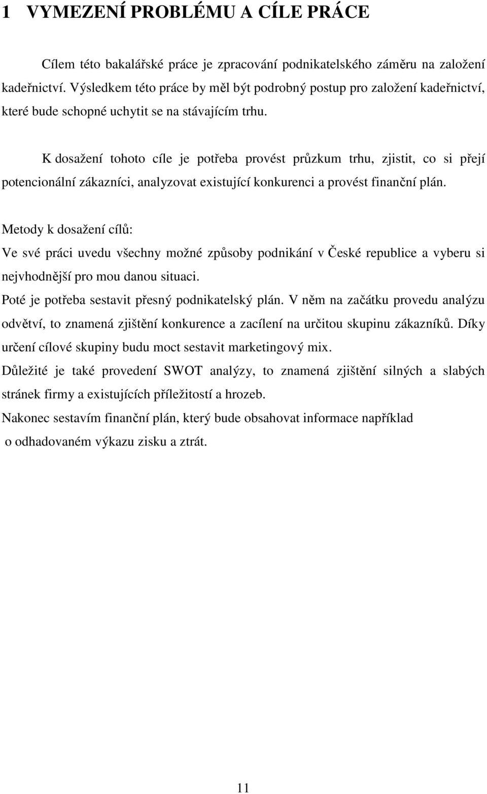 K dosažení tohoto cíle je potřeba provést průzkum trhu, zjistit, co si přejí potencionální zákazníci, analyzovat existující konkurenci a provést finanční plán.