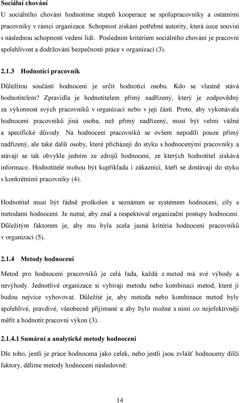 Posledním kritériem sociálního chování je pracovní spolehlivost a dodržování bezpečnosti práce v organizaci (3). 2.1.3 Hodnotící pracovník Důležitou součástí hodnocení je určit hodnotící osobu.