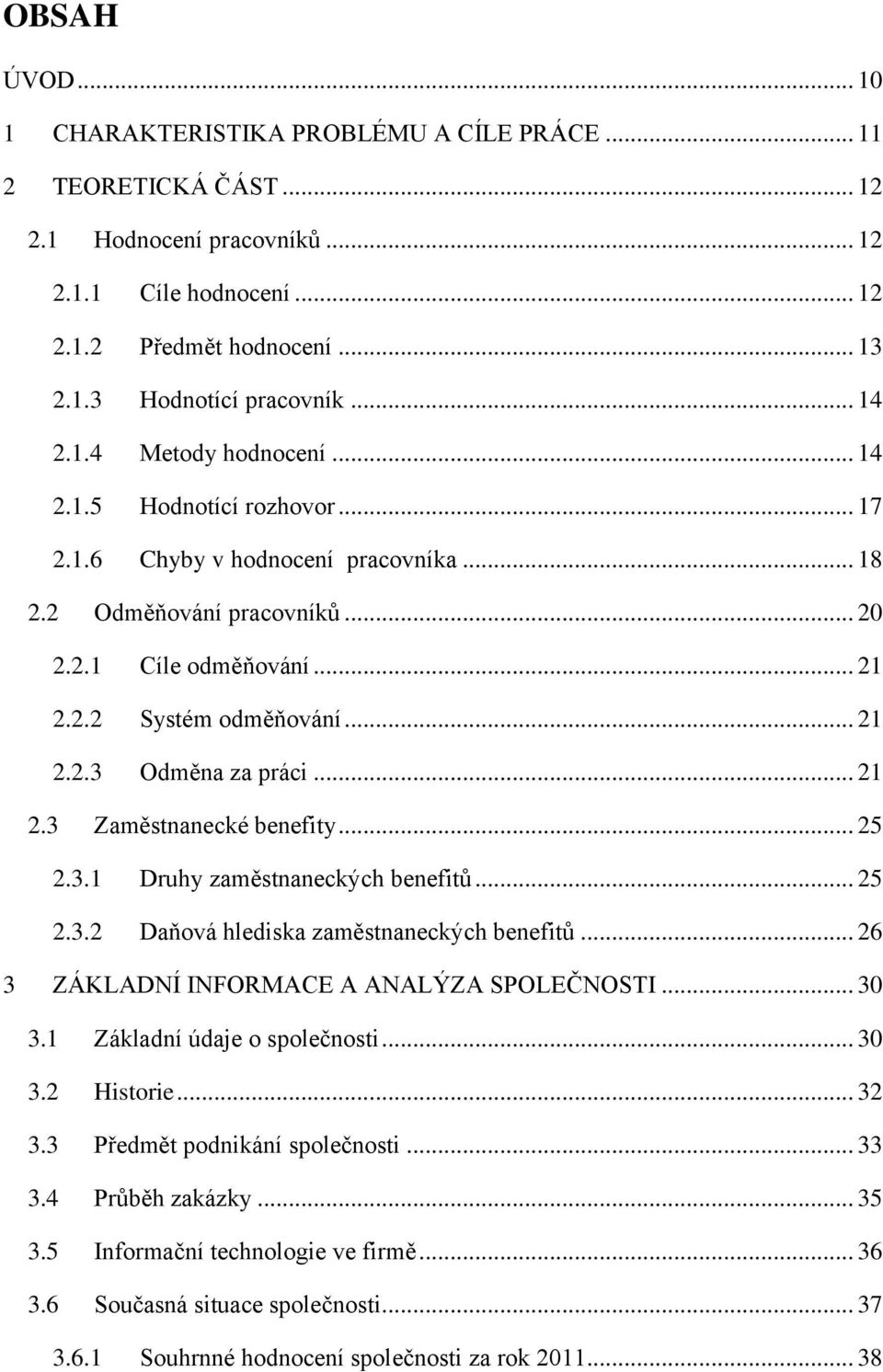 .. 21 2.3 Zaměstnanecké benefity... 25 2.3.1 Druhy zaměstnaneckých benefitů... 25 2.3.2 Daňová hlediska zaměstnaneckých benefitů... 26 3 ZÁKLADNÍ INFORMACE A ANALÝZA SPOLEČNOSTI... 30 3.