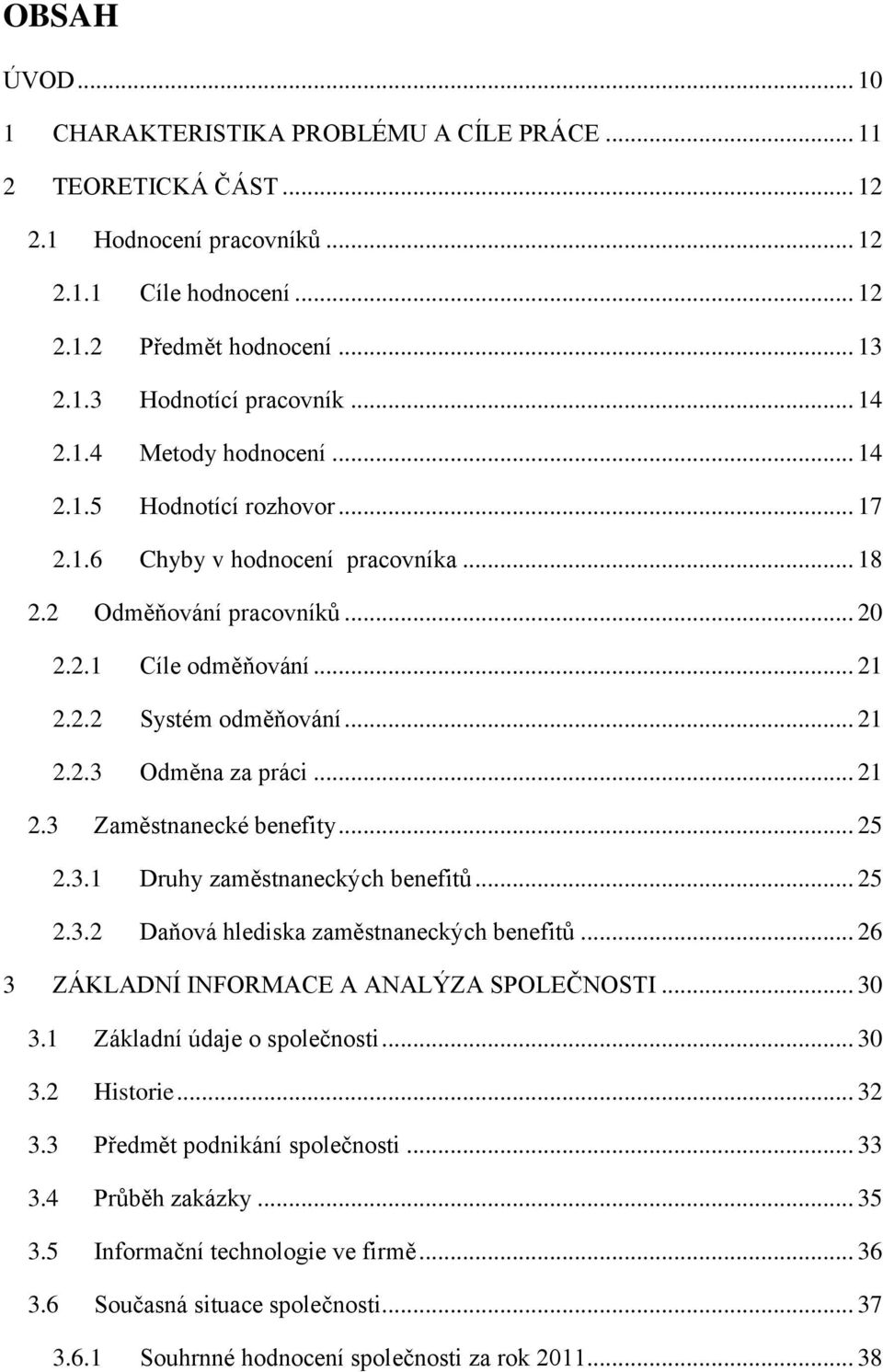 .. 21 2.3 Zaměstnanecké benefity... 25 2.3.1 Druhy zaměstnaneckých benefitů... 25 2.3.2 Daňová hlediska zaměstnaneckých benefitů... 26 3 ZÁKLADNÍ INFORMACE A ANALÝZA SPOLEČNOSTI... 30 3.