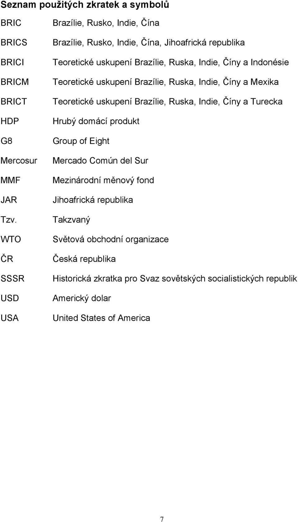 Indonésie Teoretické uskupení Brazílie, Ruska, Indie, Číny a Mexika Teoretické uskupení Brazílie, Ruska, Indie, Číny a Turecka Hrubý domácí produkt Group of