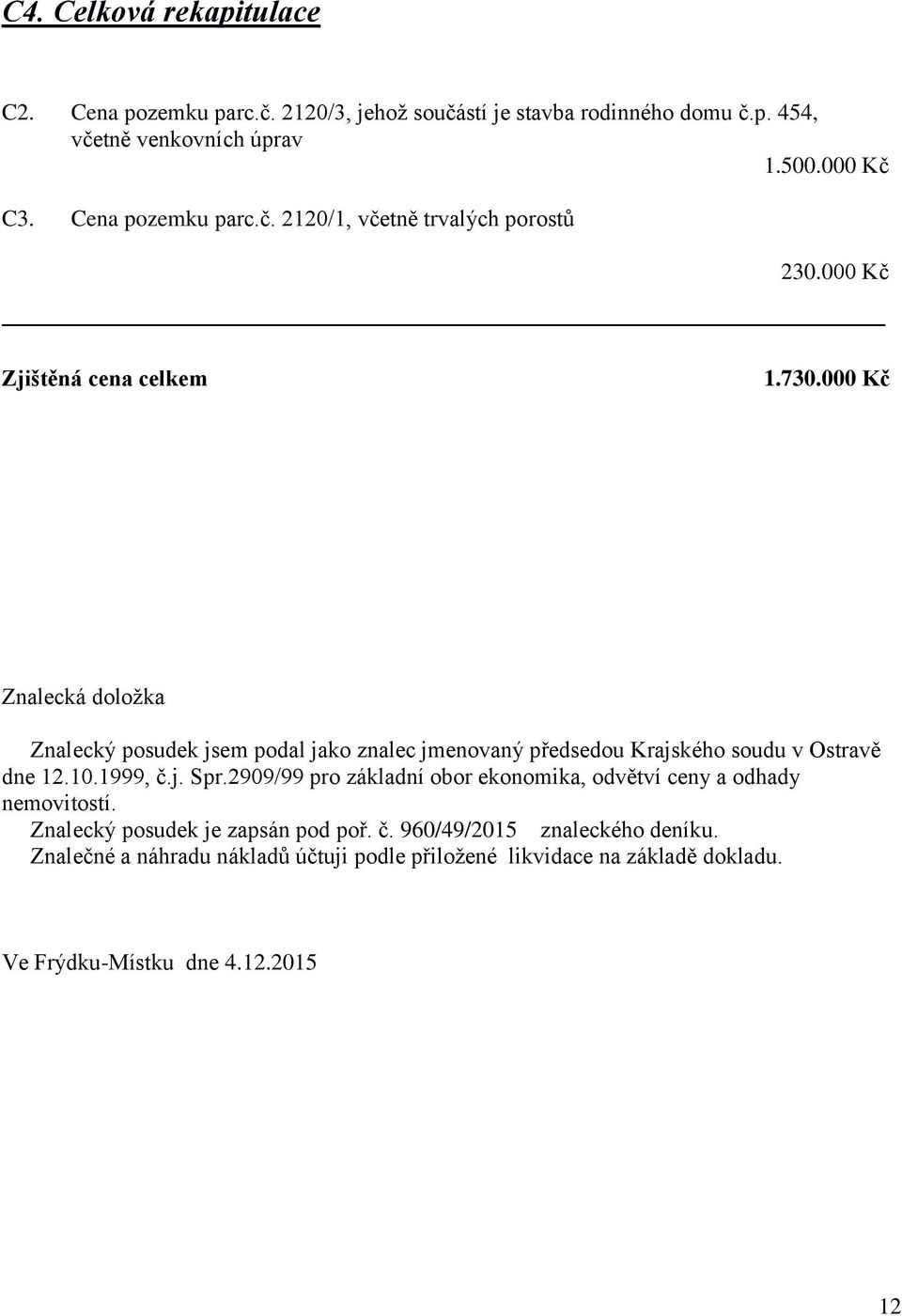 000 Kč Znalecká doložka Znalecký posudek jsem podal jako znalec jmenovaný předsedou Krajského soudu v Ostravě dne 12.10.1999, č.j. Spr.