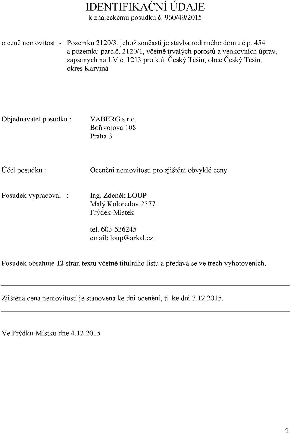 Zdeněk LOUP Malý Koloredov 2377 Frýdek-Místek tel. 603-536245 email: loup@arkal.cz Posudek obsahuje 12 stran textu včetně titulního listu a předává se ve třech vyhotoveních.