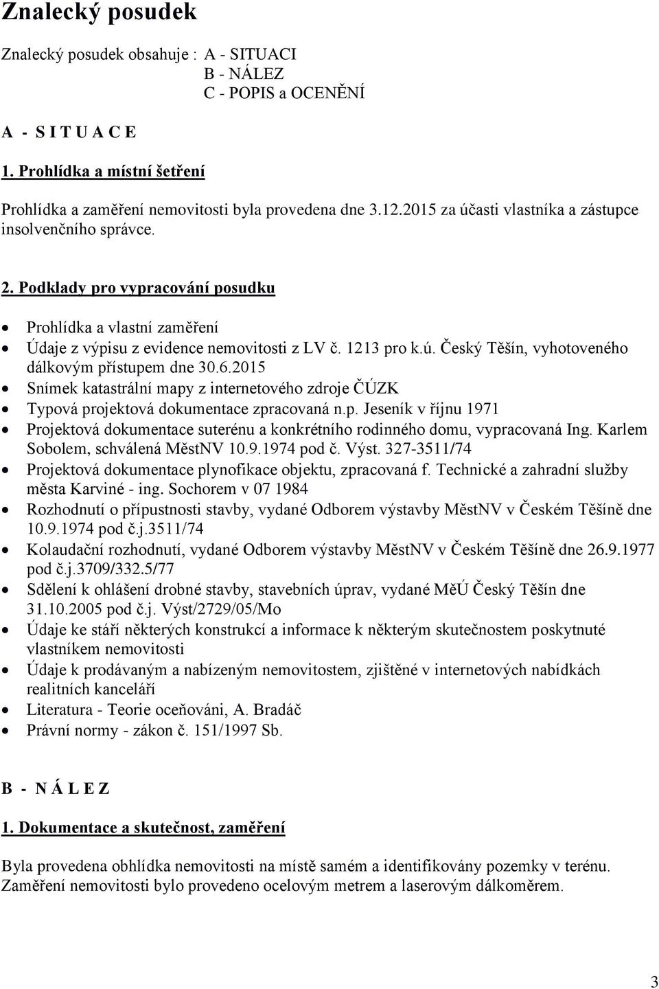 6.2015 Snímek katastrální mapy z internetového zdroje ČÚZK Typová projektová dokumentace zpracovaná n.p. Jeseník v říjnu 1971 Projektová dokumentace suterénu a konkrétního rodinného domu, vypracovaná Ing.