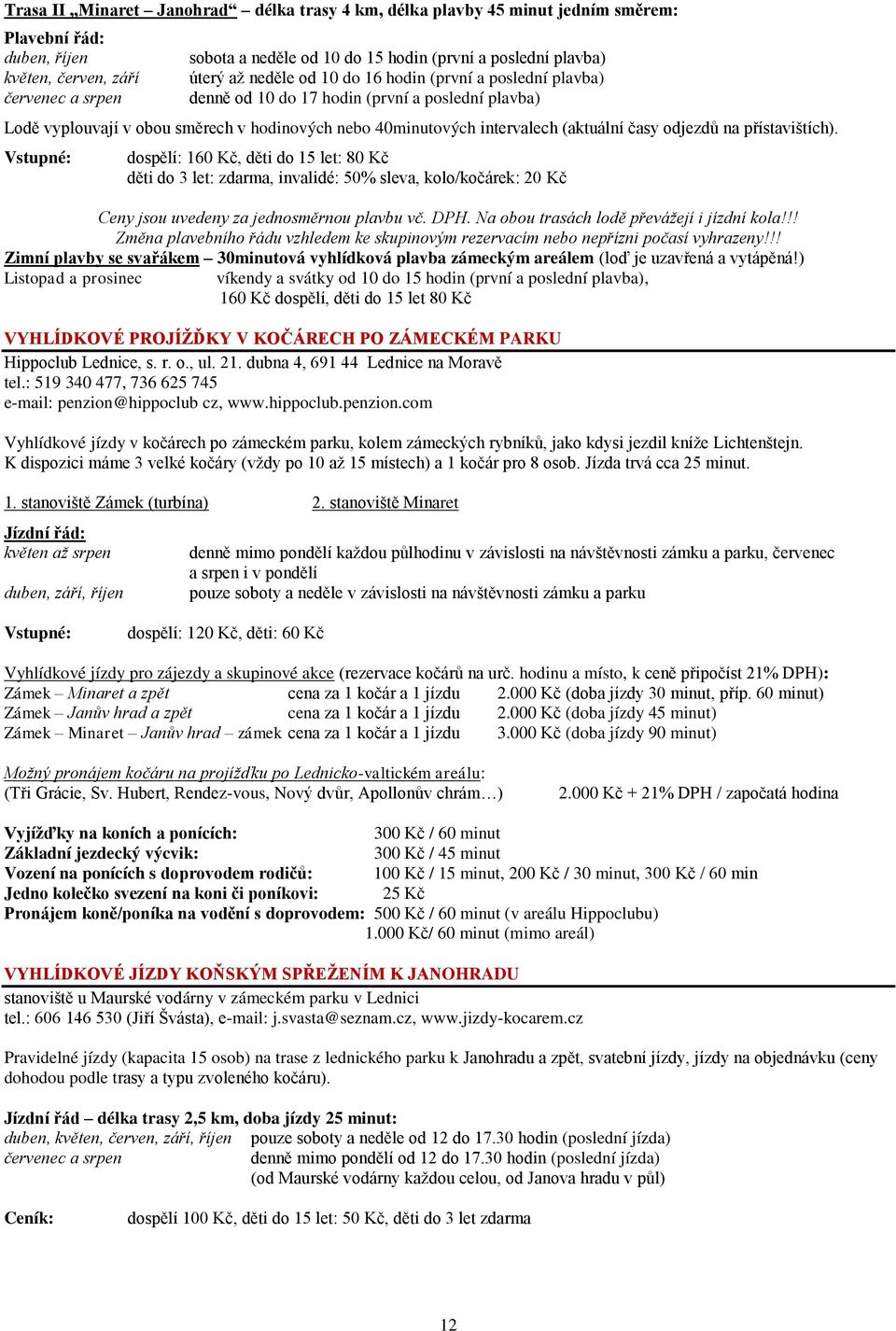 (aktuální časy odjezdů na přístavištích). dospělí: 160 Kč, děti do 15 let: 80 Kč děti do 3 let: zdarma, invalidé: 50% sleva, kolo/kočárek: 20 Kč Ceny jsou uvedeny za jednosměrnou plavbu vč. DPH.