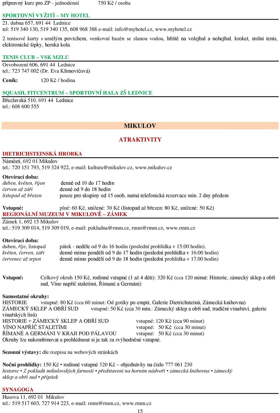 TENIS CLUB VSK MZLU Osvobození 606, 691 44 Lednice tel.: 723 747 002 (Dr. Eva Klimovičová) 120 Kč / hodina SQUASH, FITCENTRUM SPORTOVNÍ HALA ZŠ LEDNICE Břeclavská 510, 691 44 Lednice tel.