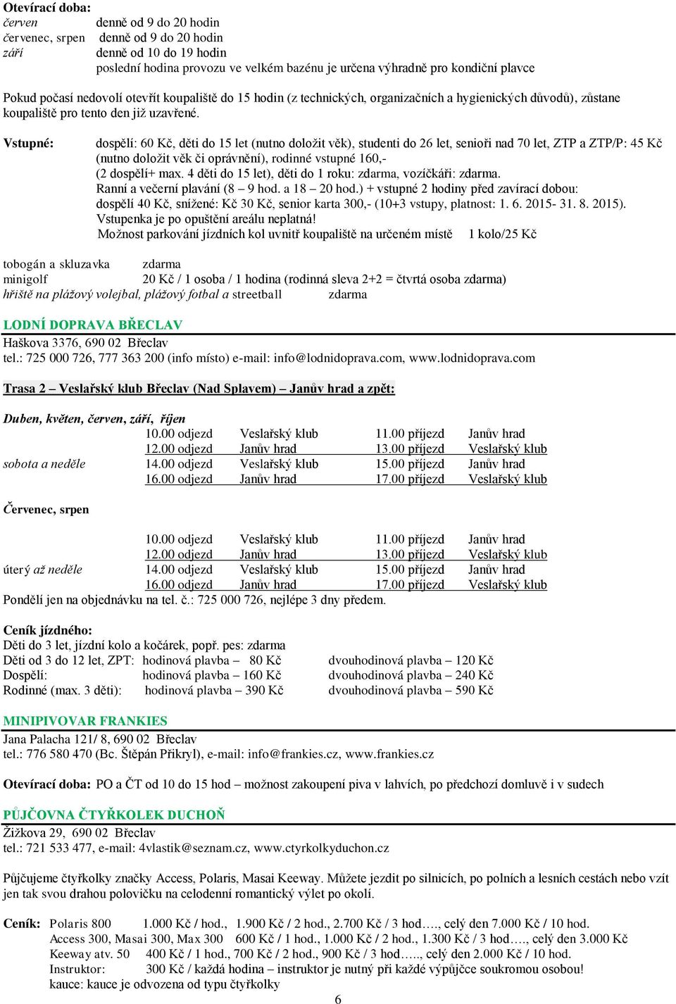 dospělí: 60 Kč, děti do 15 let (nutno doloţit věk), studenti do 26 let, senioři nad 70 let, ZTP a ZTP/P: 45 Kč (nutno doloţit věk či oprávnění), rodinné vstupné 160,- (2 dospělí+ max.