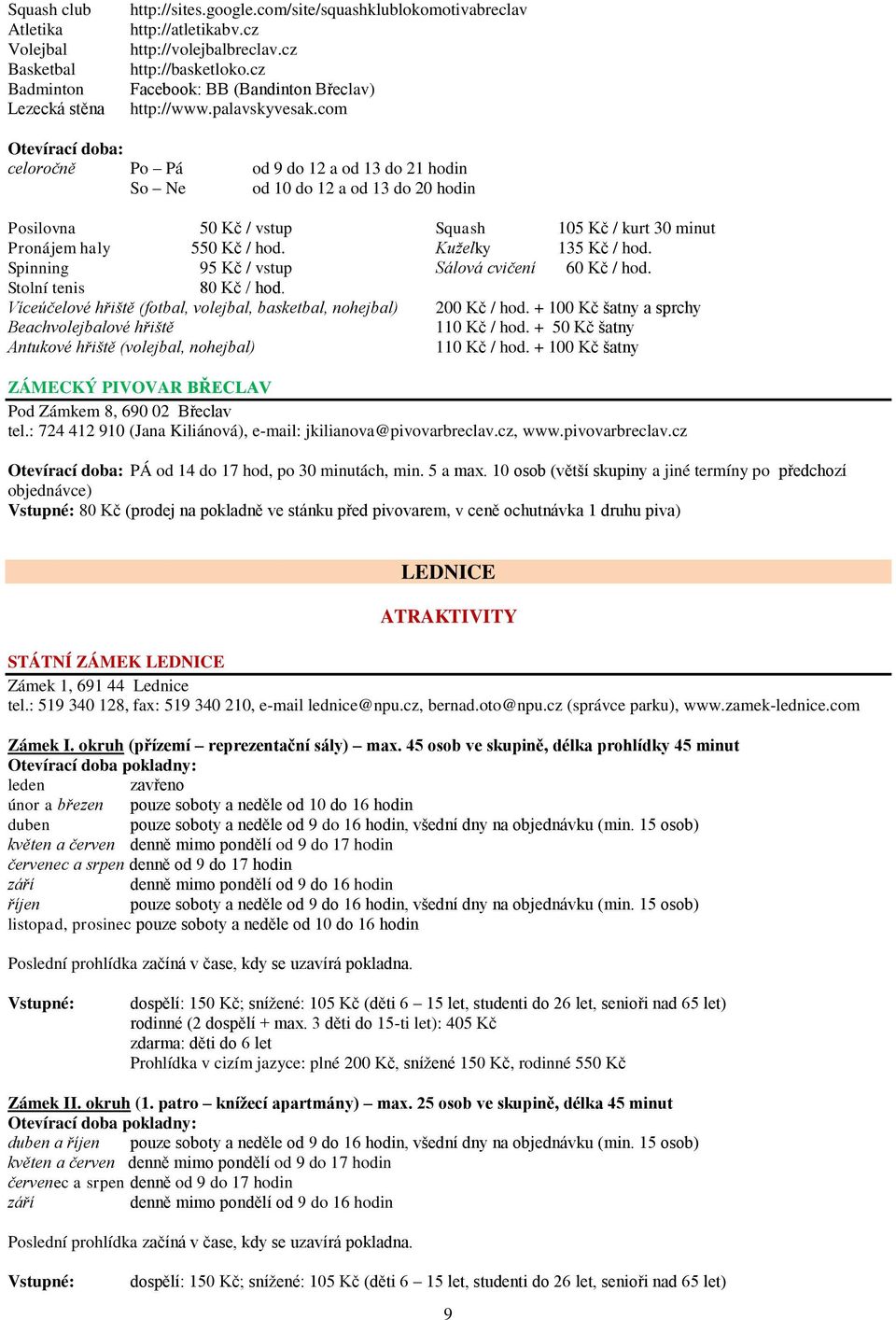 com celoročně Po Pá od 9 do 12 a od 13 do 21 hodin So Ne od 10 do 12 a od 13 do 20 hodin Posilovna 50 Kč / vstup Squash 105 Kč / kurt 30 minut Pronájem haly 550 Kč / hod. Kuželky 135 Kč / hod.
