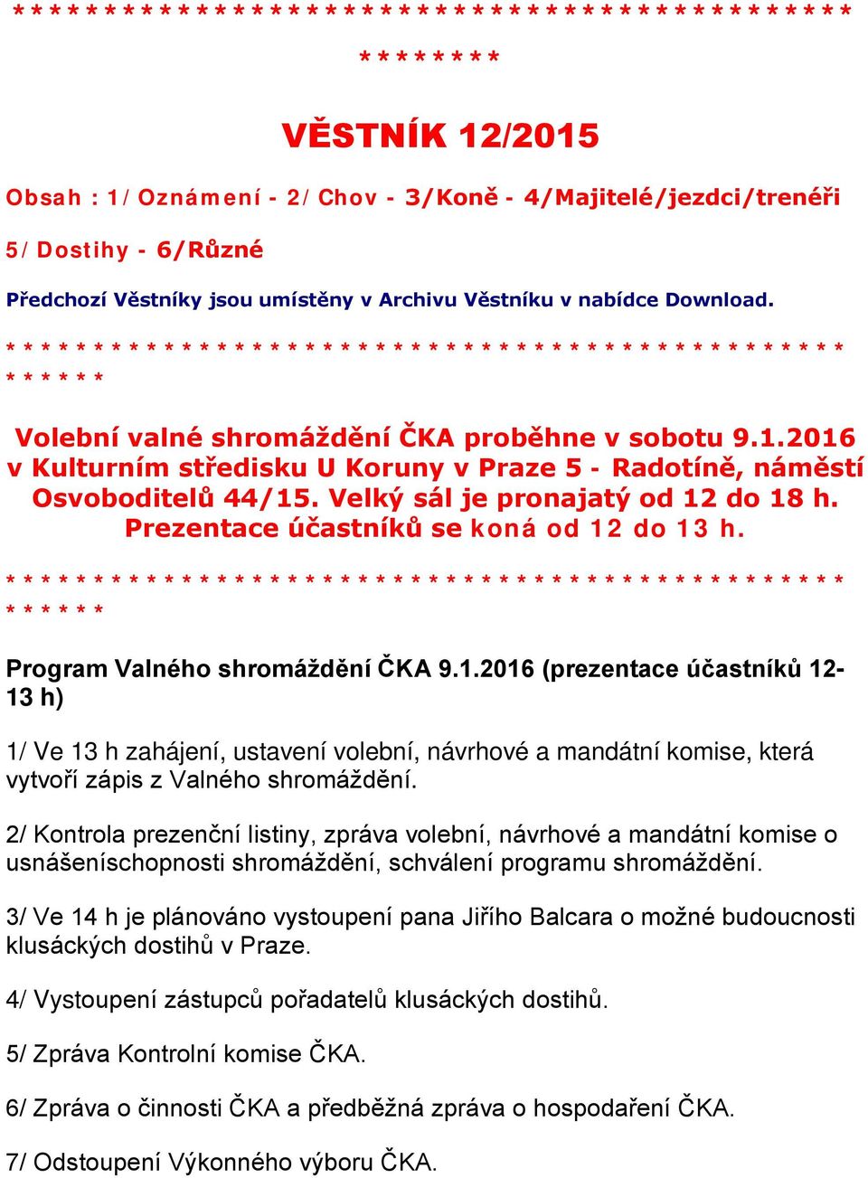 2016 v Kulturním středisku U Koruny v Praze 5 - Radotíně, náměstí Osvoboditelů 44/15. Velký sál je pronajatý od 12 do 18 h. Prezentace účastníků se koná od 12 do 13 h.