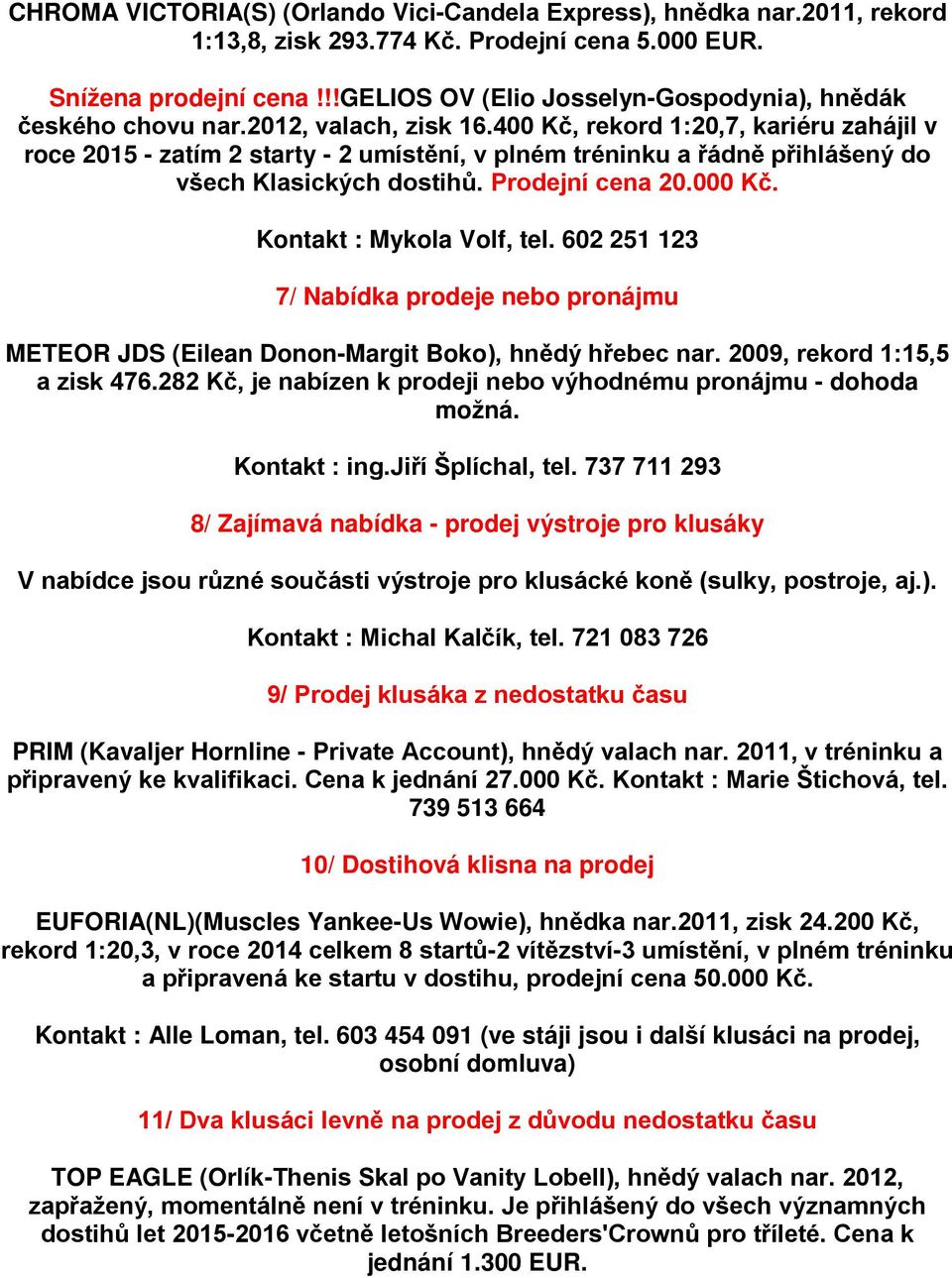 400 Kč, rekord 1:20,7, kariéru zahájil v roce 2015 - zatím 2 starty - 2 umístění, v plném tréninku a řádně přihlášený do všech Klasických dostihů. Prodejní cena 20.000 Kč. Kontakt : Mykola Volf, tel.