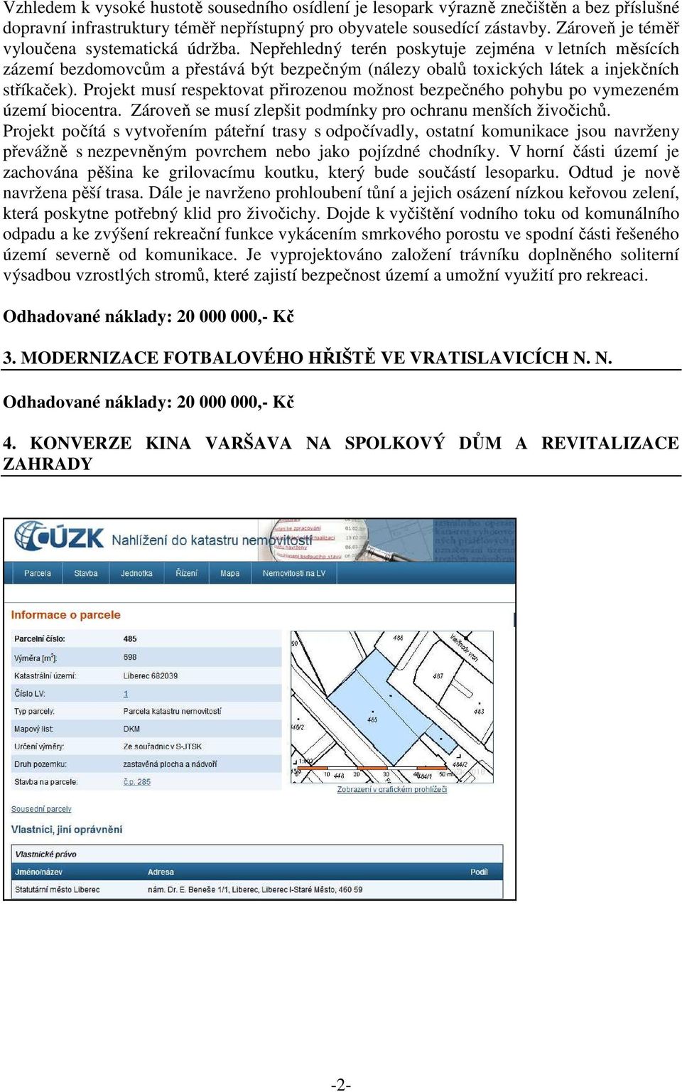 Nepřehledný terén poskytuje zejména v letních měsících zázemí bezdomovcům a přestává být bezpečným (nálezy obalů toxických látek a injekčních stříkaček).