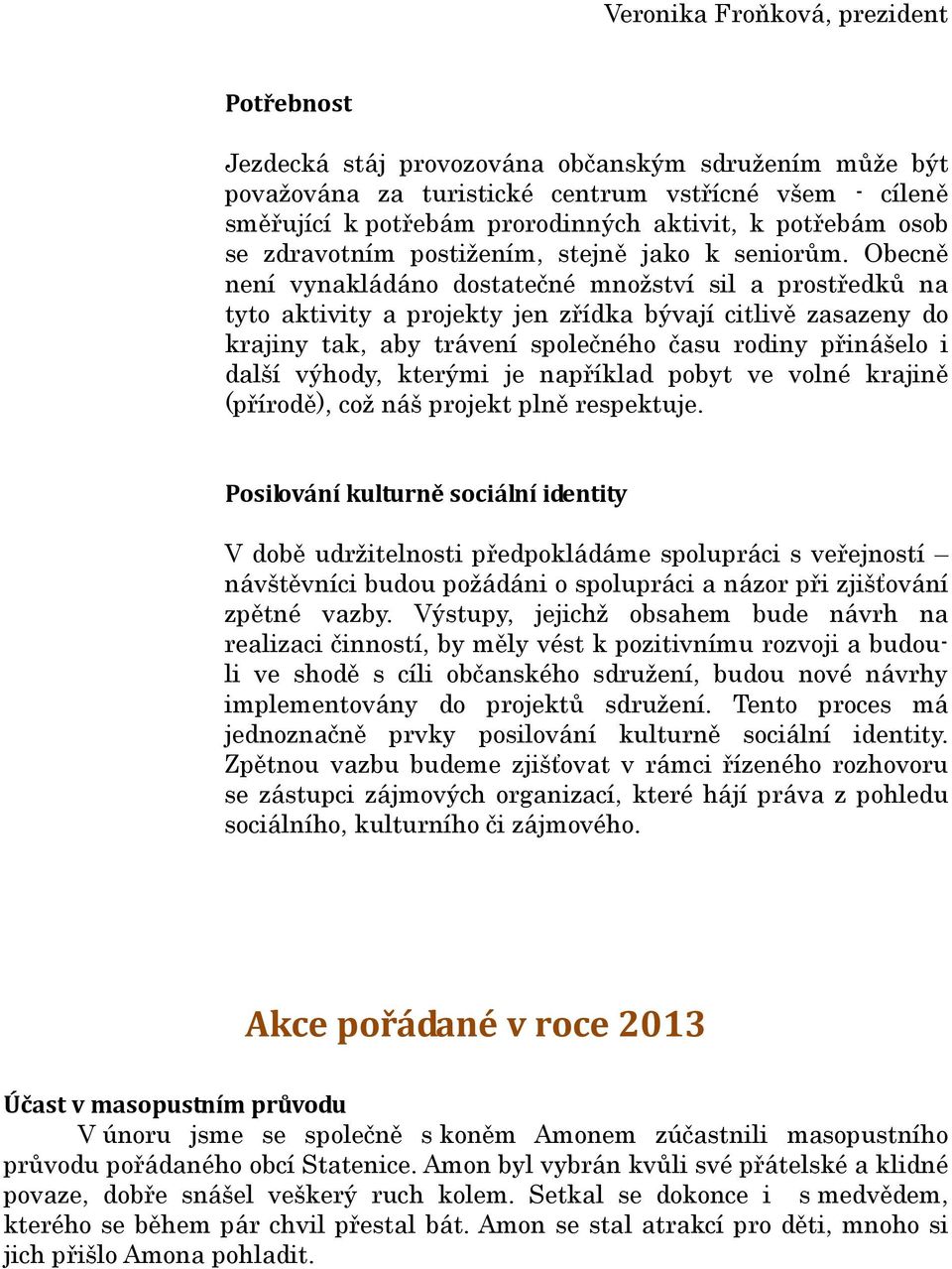 Obecně není vynakládáno dostatečné množství sil a prostředků na tyto aktivity a projekty jen zřídka bývají citlivě zasazeny do krajiny tak, aby trávení společného času rodiny přinášelo i další