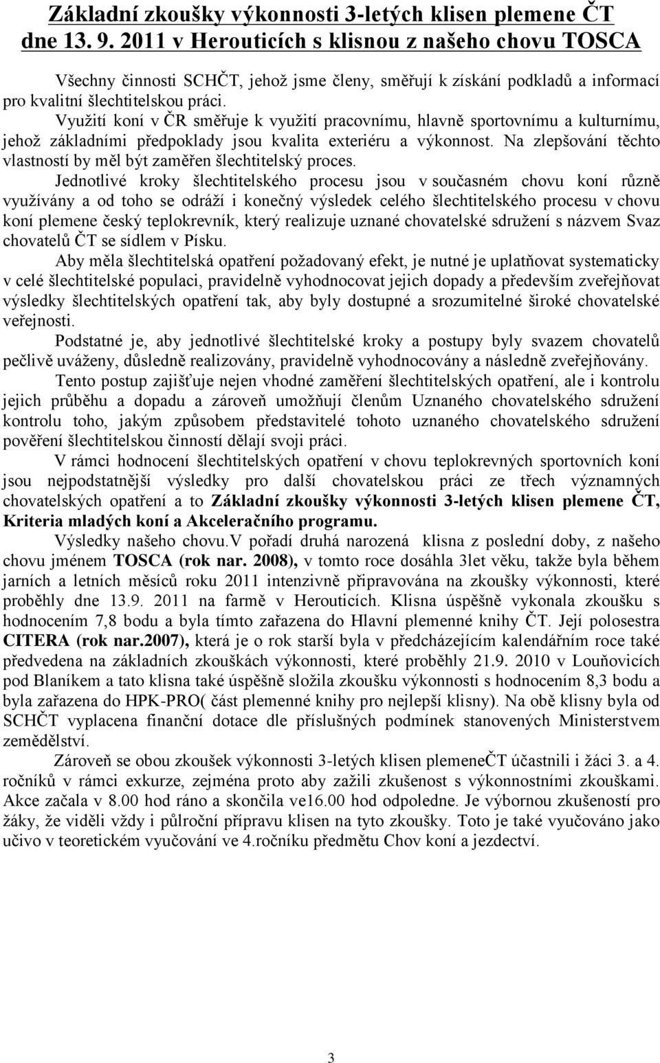 Využití koní v ČR směřuje k využití pracovnímu, hlavně sportovnímu a kulturnímu, jehož základními předpoklady jsou kvalita exteriéru a výkonnost.