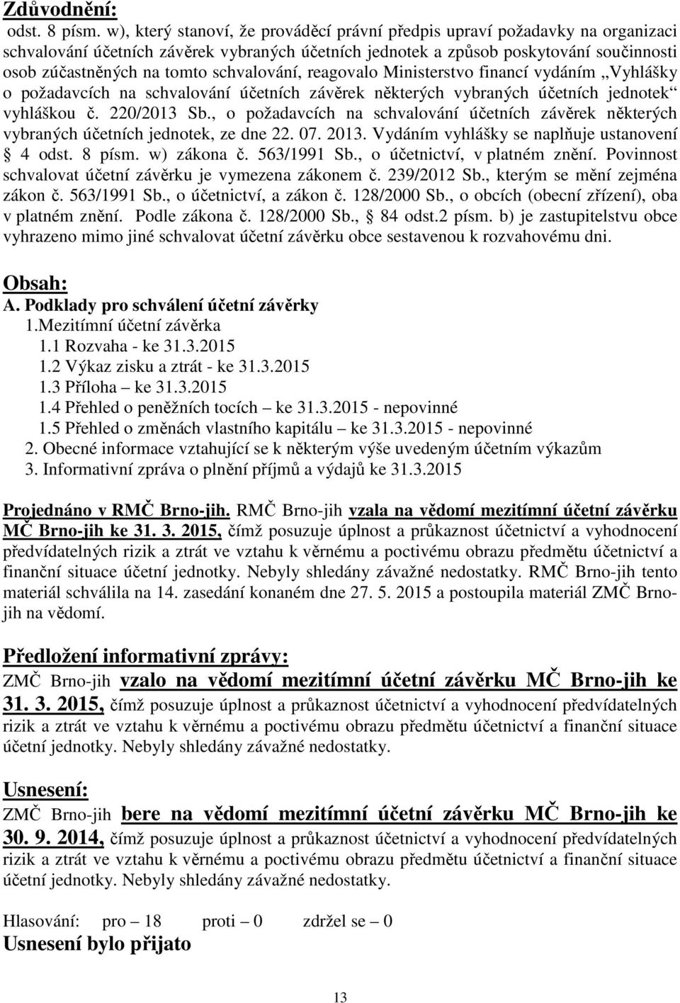 schvalování, reagovalo Ministerstvo financí vydáním Vyhlášky o požadavcích na schvalování účetních závěrek některých vybraných účetních jednotek vyhláškou č. 220/2013 Sb.
