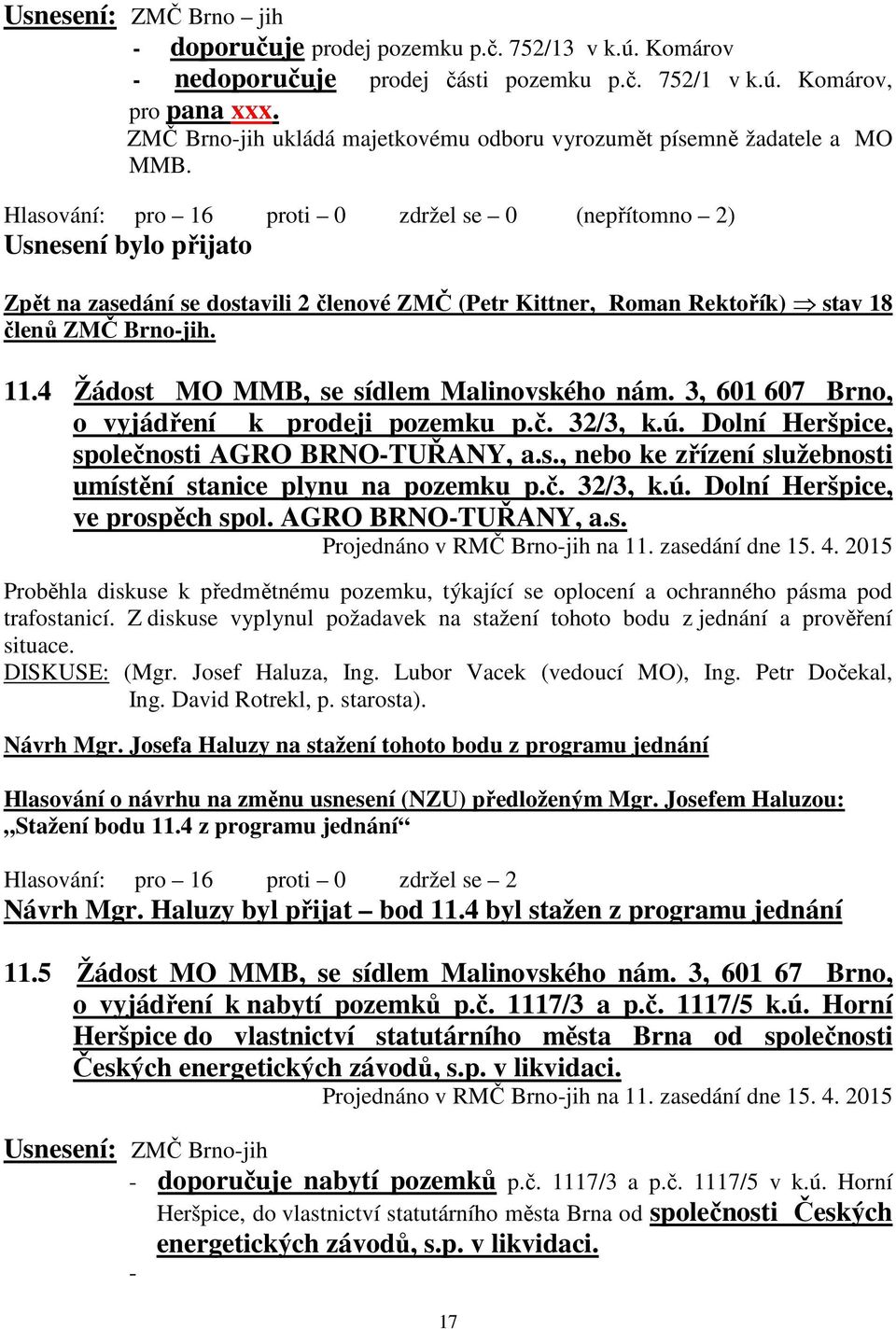 Hlasování: pro 16 proti 0 zdržel se 0 (nepřítomno 2) Zpět na zasedání se dostavili 2 členové ZMČ (Petr Kittner, Roman Rektořík) stav 18 členů ZMČ Brno-jih. 11.