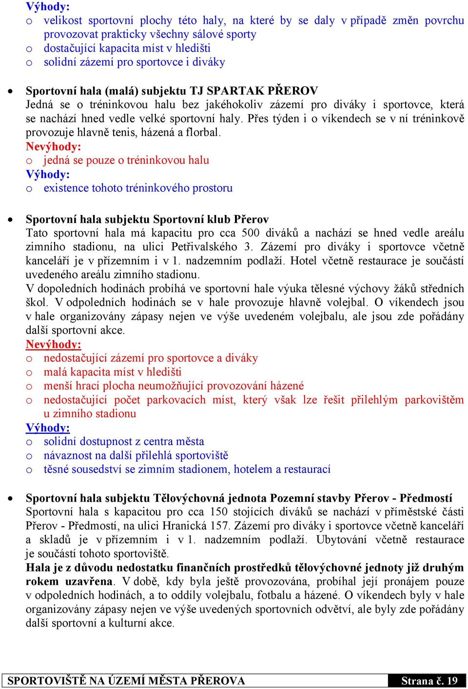 Přes týden i o víkendech se v ní tréninkově provozuje hlavně tenis, házená a florbal.