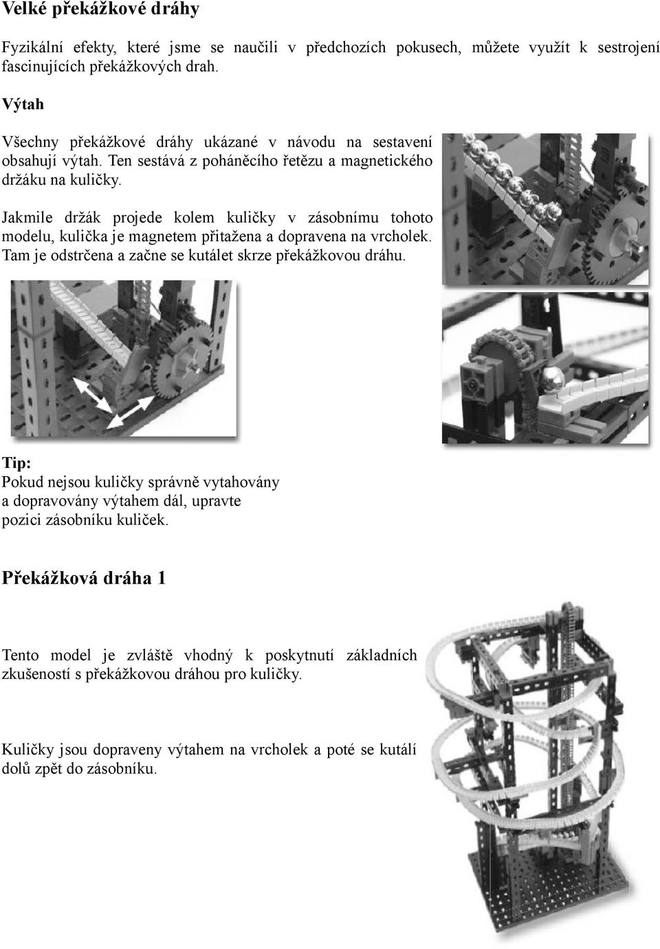 Jakmile držák projede kolem kuličky v zásobnímu tohoto modelu, kulička je magnetem přitažena a dopravena na vrcholek. Tam je odstrčena a začne se kutálet skrze překážkovou dráhu.