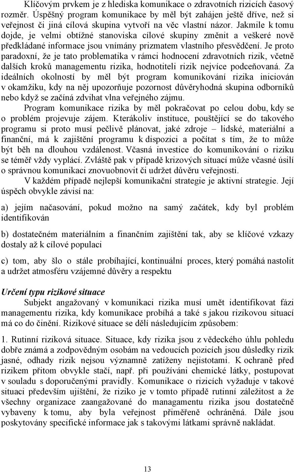 Jakmile k tomu dojde, je velmi obtížné stanoviska cílové skupiny změnit a veškeré nově předkládané informace jsou vnímány prizmatem vlastního přesvědčení.