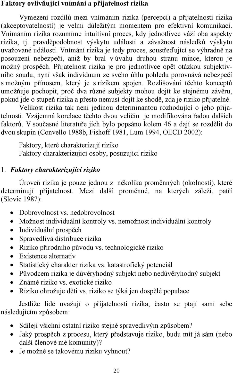 Vnímání rizika je tedy proces, soustřeďující se výhradně na posouzení nebezpečí, aniž by bral v úvahu druhou stranu mince, kterou je možný prospěch.