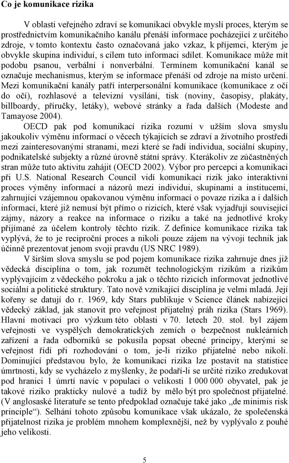 Termínem komunikační kanál se označuje mechanismus, kterým se informace přenáší od zdroje na místo určení.
