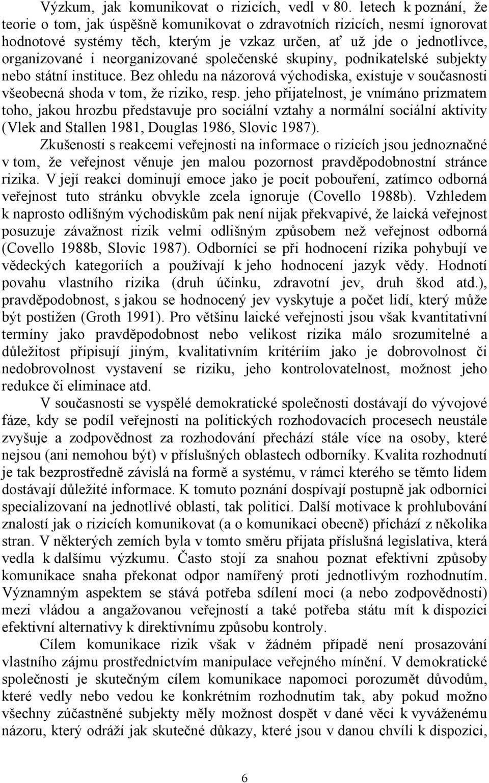 neorganizované společenské skupiny, podnikatelské subjekty nebo státní instituce. Bez ohledu na názorová východiska, existuje v současnosti všeobecná shoda v tom, že riziko, resp.