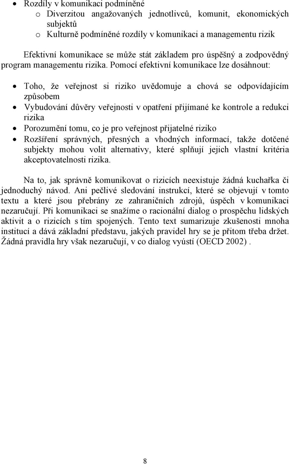 Pomocí efektivní komunikace lze dosáhnout: Toho, že veřejnost si riziko uvědomuje a chová se odpovídajícím způsobem Vybudování důvěry veřejnosti v opatření přijímané ke kontrole a redukci rizika