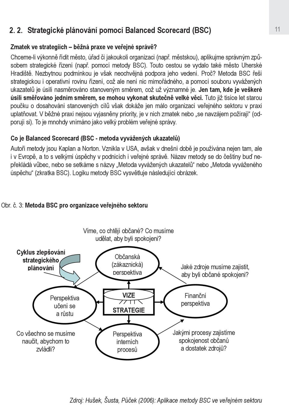 Proč? Metoda BSC řeší strategickou i operativní rovinu řízení, což ale není nic mimořádného, a pomocí souboru vyvážených ukazatelů je úsilí nasměrováno stanoveným směrem, což už významné je.