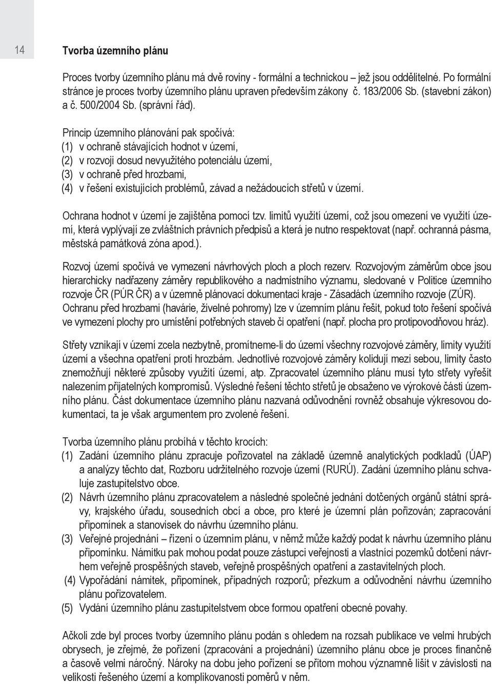 Princip územního plánování pak spočívá: (1) v ochraně stávajících hodnot v území, (2) v rozvoji dosud nevyužitého potenciálu území, (3) v ochraně před hrozbami, (4) v řešení existujících problémů,