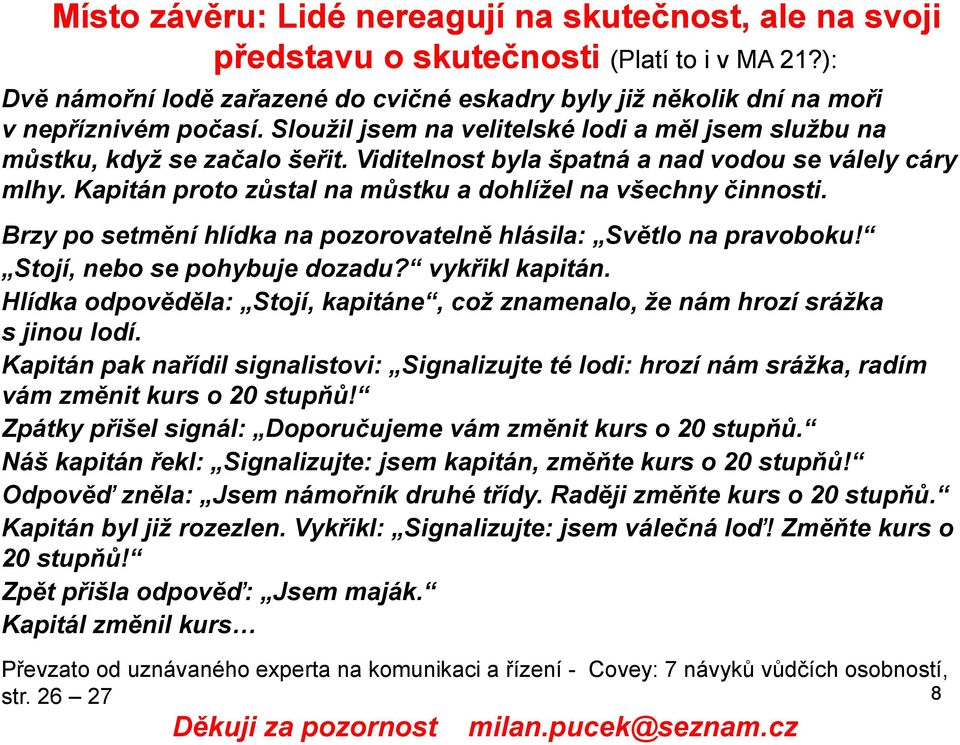 Kapitán proto zůstal na můstku a dohlížel na všechny činnosti. Brzy po setmění hlídka na pozorovatelně hlásila: Světlo na pravoboku! Stojí, nebo se pohybuje dozadu? vykřikl kapitán.