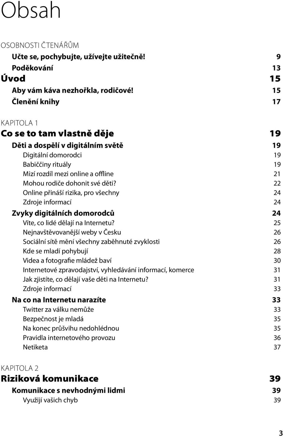 své děti? 22 Online přináší rizika, pro všechny 24 Zdroje informací 24 Zvyky digitálních domorodců 24 Víte, co lidé dělají na Internetu?