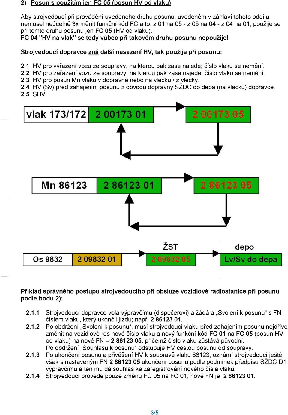 Strojvedoucí dopravce zná další nasazení HV, tak použije při posunu: 2.1 HV pro vyřazení vozu ze soupravy, na kterou pak zase najede; číslo vlaku se nemění. 2.2 HV pro zařazení vozu ze soupravy, na kterou pak zase najede; číslo vlaku se nemění.