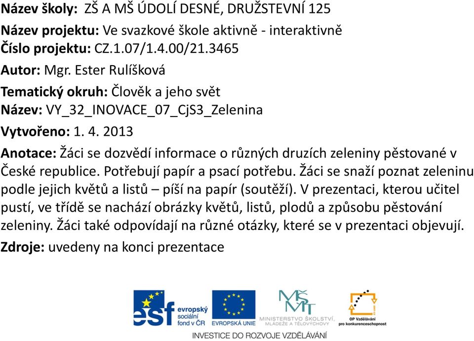 2013 Anotace: Žáci se dozvědí informace o různých druzích zeleniny pěstované v České republice. Potřebují papír a psací potřebu.