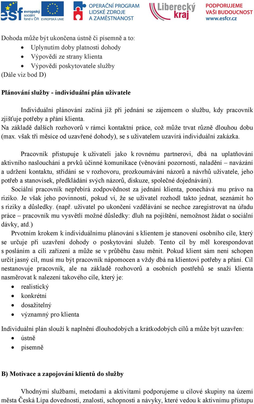 Na základě dalších rozhovorů v rámci kontaktní práce, což může trvat různě dlouhou dobu (max. však tři měsíce od uzavřené dohody), se s uživatelem uzavírá individuální zakázka.