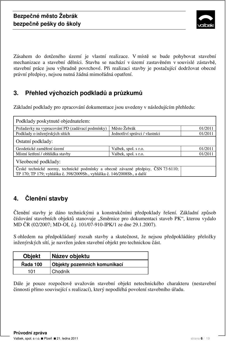 Při realizaci stavby je postačující dodržovat obecné právní předpisy, nejsou nutná žádná mimořádná opatření. 3.