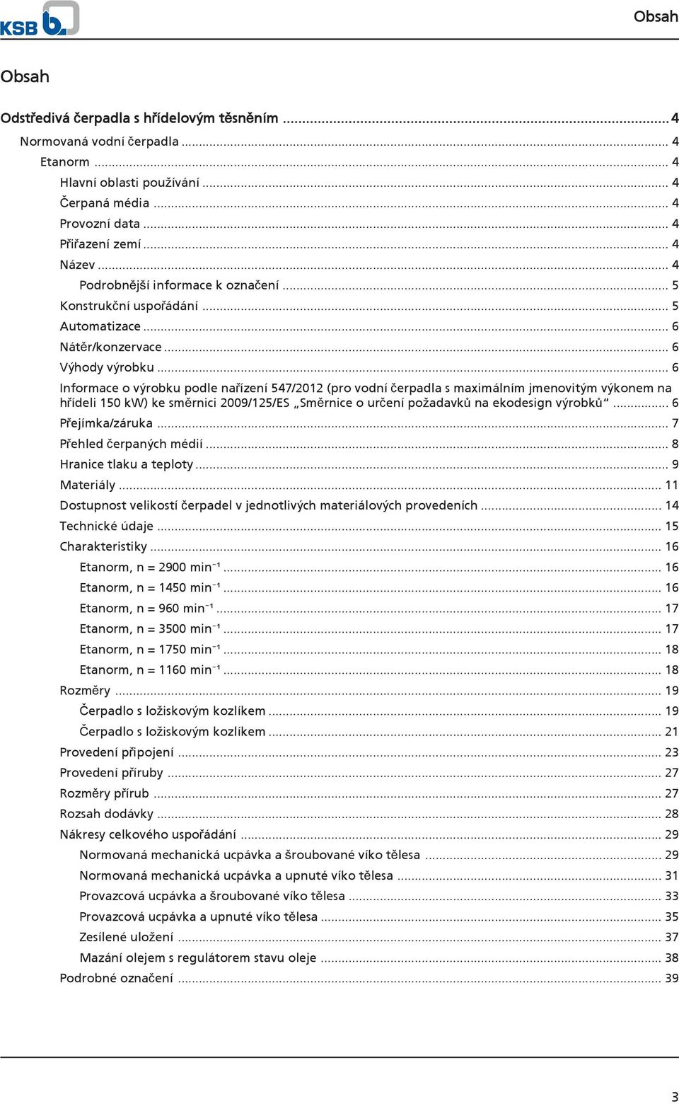 .. 6 Informace o výrobku podle nařízení 547/12 (pro vodní čerpadla s maximálním jmenovitým výkonem na hřídeli 1 kw) ke směrnici 09/125/ES Směrnice o určení požadavků na ekodesign výrobků.