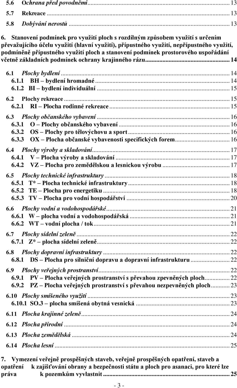 ploch a stanovení podmínek prostorového uspořádání včetně základních podmínek... 14 6.1 Plochy bydlení... 14 6.1.1 BH bydlení hromadné... 14 6.1.2 BI bydlení individuální... 15 6.2 Plochy rekreace.