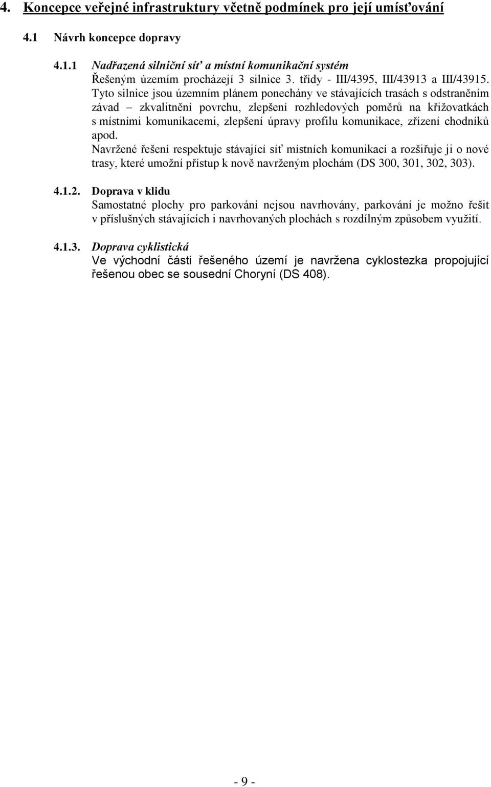 Tyto silnice jsou územním plánem ponechány ve stávajících trasách s odstraněním závad zkvalitnění povrchu, zlepšení rozhledových poměrů na křižovatkách s místními komunikacemi, zlepšení úpravy