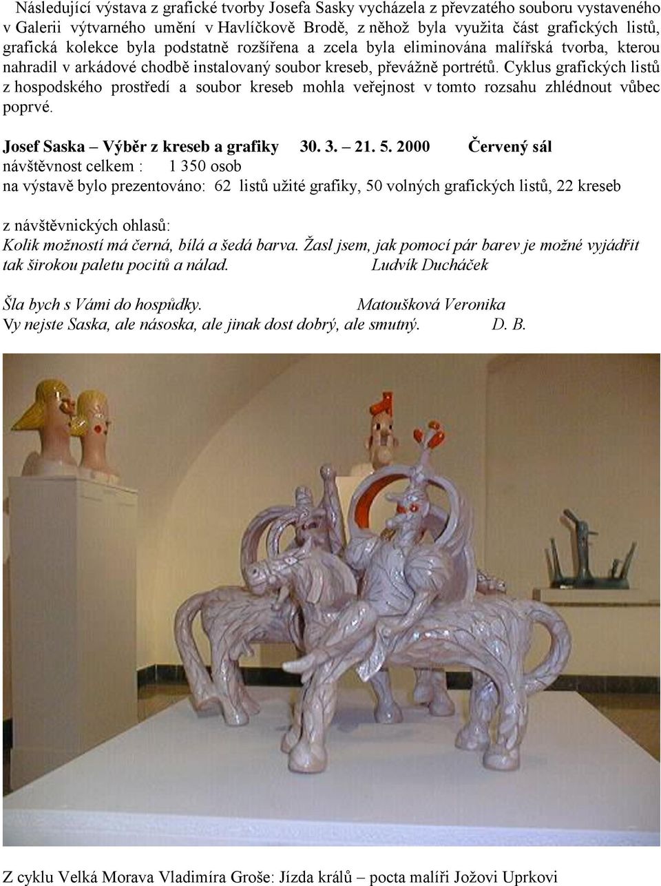 Cyklus grafických listů z hospodského prostředí a soubor kreseb mohla veřejnost v tomto rozsahu zhlédnout vůbec poprvé. Josef Saska Výběr z kreseb a grafiky 30. 3. 21. 5.