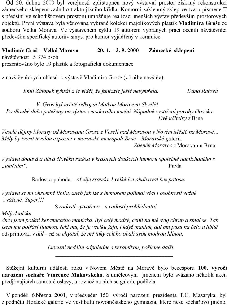 První výstava byla věnována vybrané kolekci majolikových plastik Vladimíra Groše ze souboru Velká Morava.