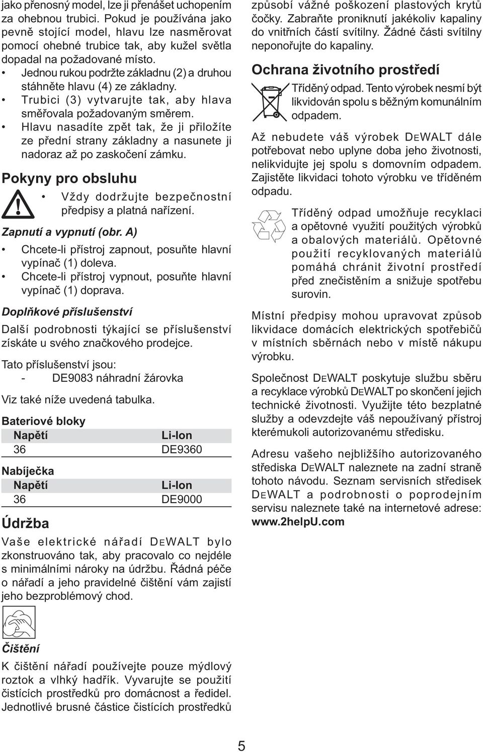 Jednou rukou podržte základnu (2) a druhou stáhněte hlavu (4) ze základny. Trubici (3) vytvarujte tak, aby hlava směřovala požadovaným směrem.