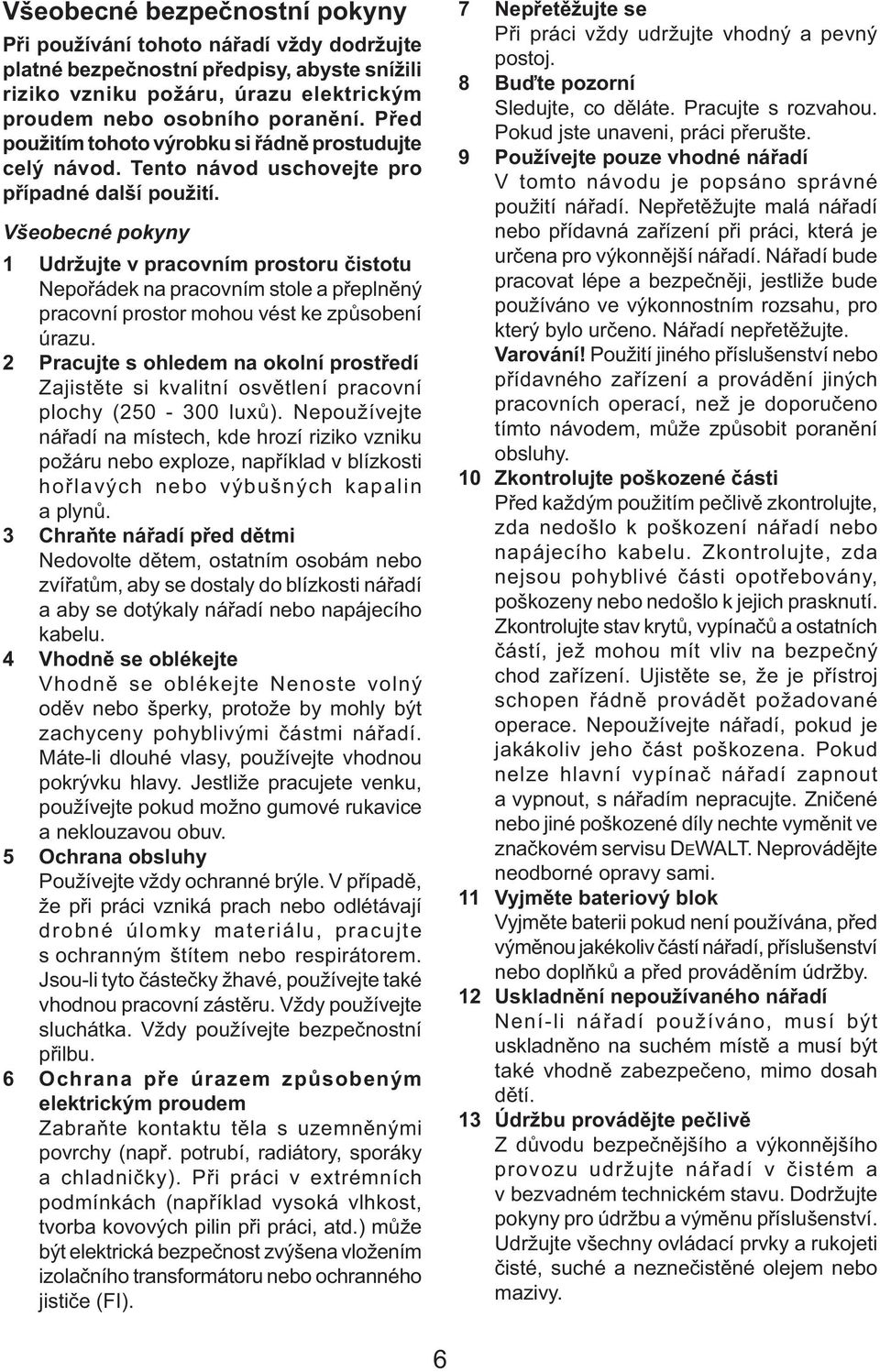 Všeobecné pokyny 1 Udržujte v pracovním prostoru čistotu Nepořádek na pracovním stole a přeplněný pracovní prostor mohou vést ke způsobení úrazu.