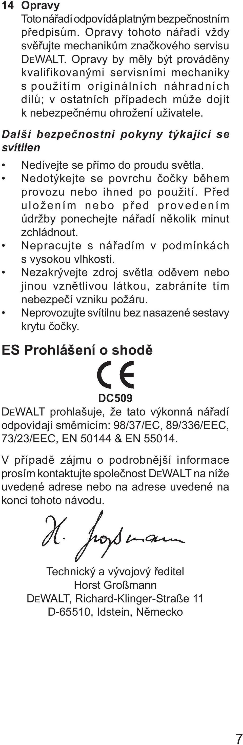 Další bezpečnostní pokyny týkající se svítilen Nedívejte se přímo do proudu světla. Nedotýkejte se povrchu čočky během provozu nebo ihned po použití.