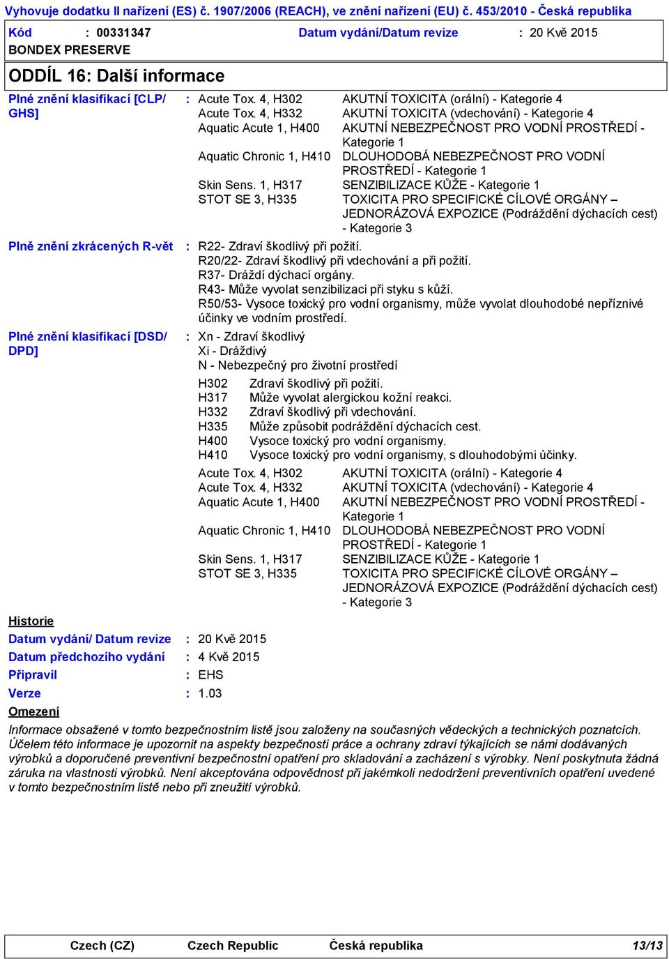 4, H332 AKUTNÍ TOXICITA (vdechování) - Kategorie 4 Aquatic Acute 1, H400 AKUTNÍ NEBEZPEČNOST PRO VODNÍ PROSTŘEDÍ - Kategorie 1 R22- Zdraví škodlivý při požití.