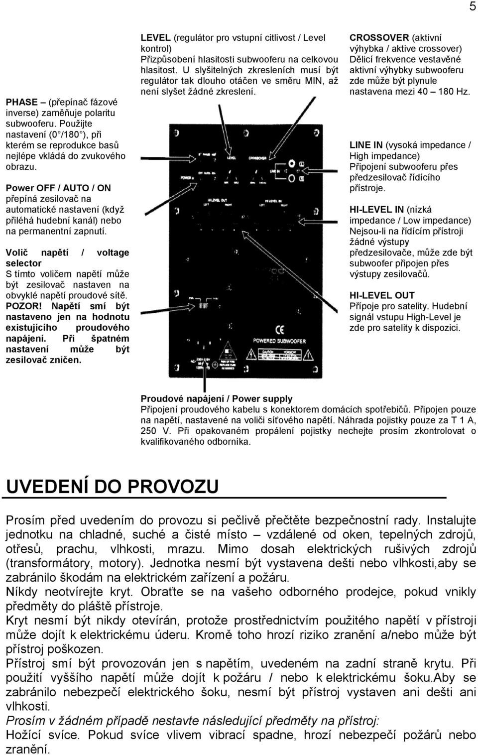 Volič napětí / voltage selector S tímto voličem napětí může být zesilovač nastaven na obvyklé napětí proudové sítě. POZOR! Napětí smí být nastaveno jen na hodnotu existujícího proudového napájení.